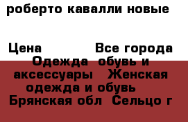 роберто кавалли новые  › Цена ­ 5 500 - Все города Одежда, обувь и аксессуары » Женская одежда и обувь   . Брянская обл.,Сельцо г.